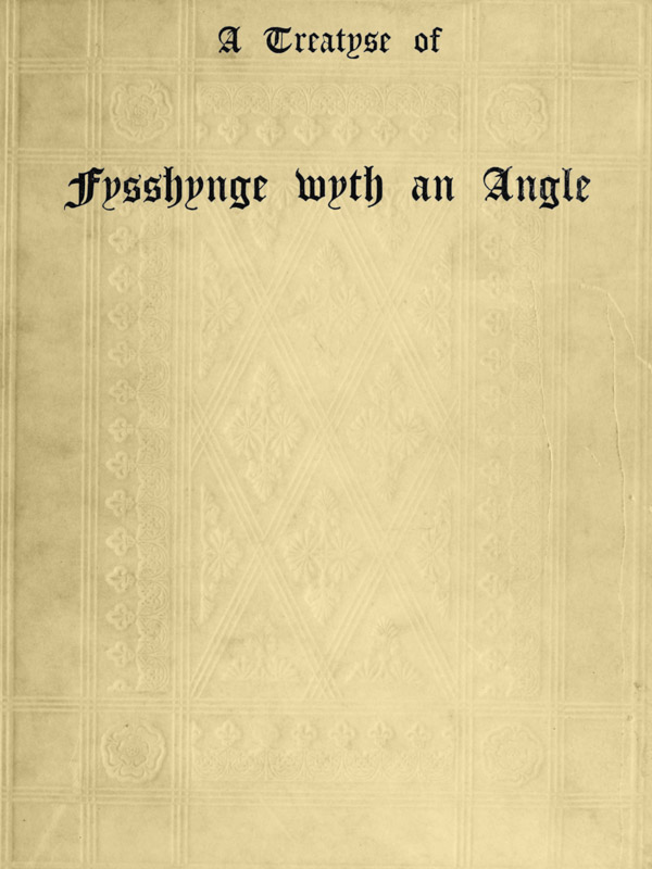 A Treatyse of Fysshynge wyth an Angle / Being a facsimile reproduction of the first book on the subject of fishing printed in England by Wynkyn de Worde at Westminster in 1496